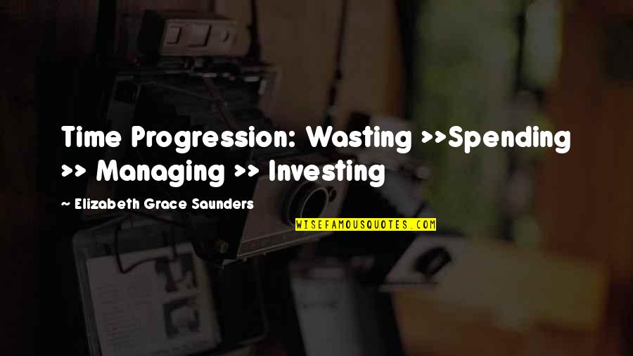 Life Time Wasting Quotes By Elizabeth Grace Saunders: Time Progression: Wasting >>Spending >> Managing >> Investing