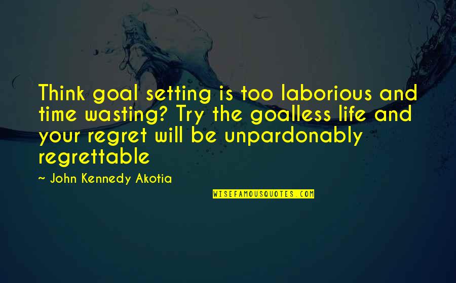 Life Time Wasting Quotes By John Kennedy Akotia: Think goal setting is too laborious and time Life Time Wasting Quotes By John Kennedy Akotia: Think goal setting is too laborious and time