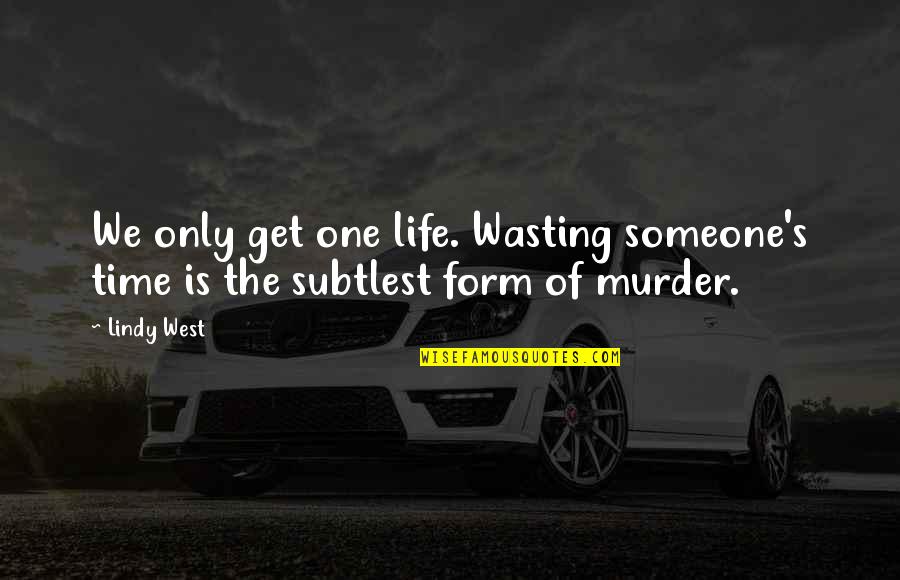 Life Time Wasting Quotes By Lindy West: We only get one life. Wasting someone's time