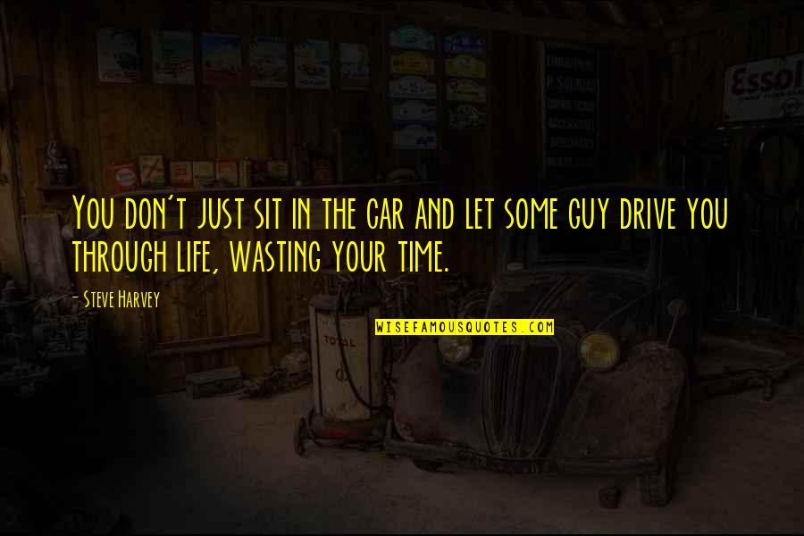 Life Time Wasting Quotes By Steve Harvey: You don't just sit in the car and