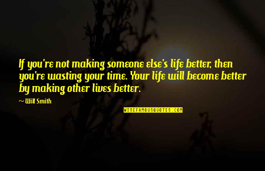 Life Time Wasting Quotes By Will Smith: If you're not making someone else's life better,