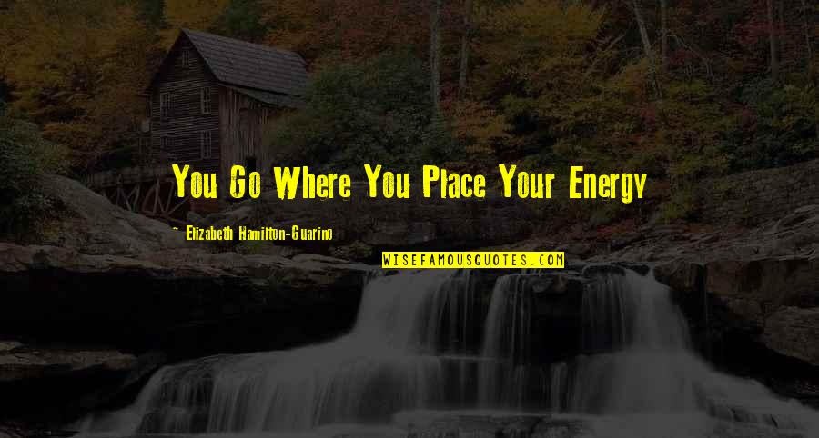 Life Timeline Covers Quotes By Elizabeth Hamilton-Guarino: You Go Where You Place Your Energy