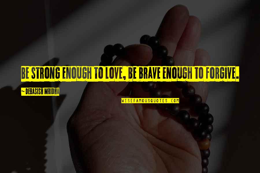 Life To Be Strong Quotes By Debasish Mridha: Be strong enough to love, be brave enough Life To Be Strong Quotes By Debasish Mridha: Be strong enough to love, be brave enough