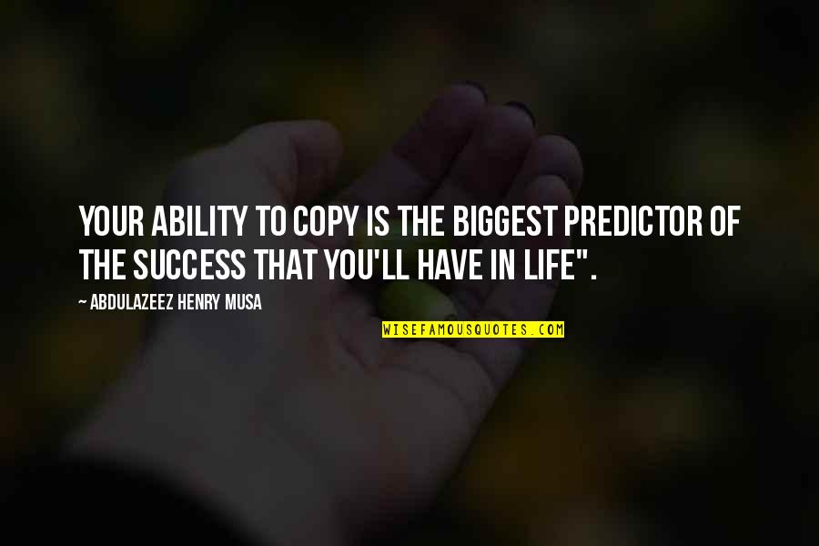 Life To Copy Quotes By Abdulazeez Henry Musa: Your ability to copy is the biggest predictor