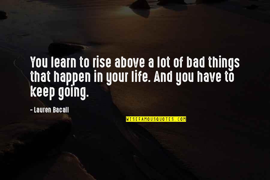 Life To Keep You Going Quotes By Lauren Bacall: You learn to rise above a lot of