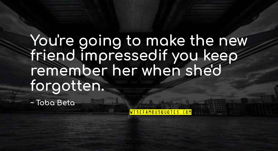 Life To Keep You Going Quotes By Toba Beta: You're going to make the new friend impressedif