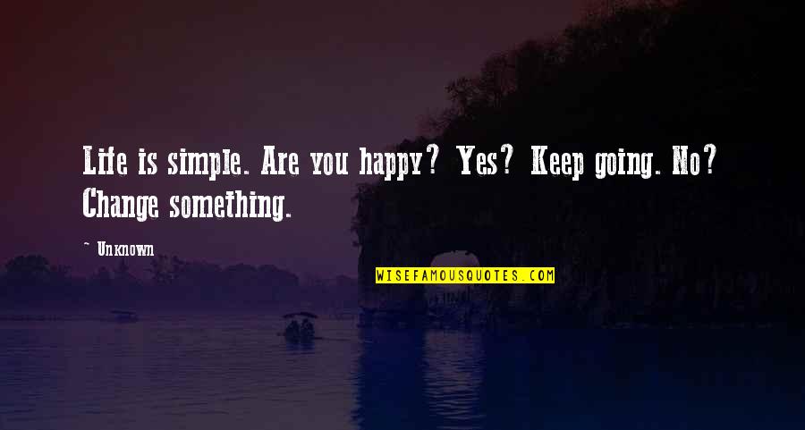 Life To Keep You Going Quotes By Unknown: Life is simple. Are you happy? Yes? Keep