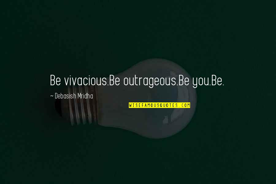 Life To Live By Quotes By Debasish Mridha: Be vivacious.Be outrageous.Be you.Be.