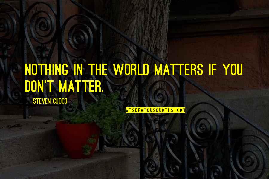 Life To Live By Quotes By Steven Cuoco: Nothing in the world matters if you don't