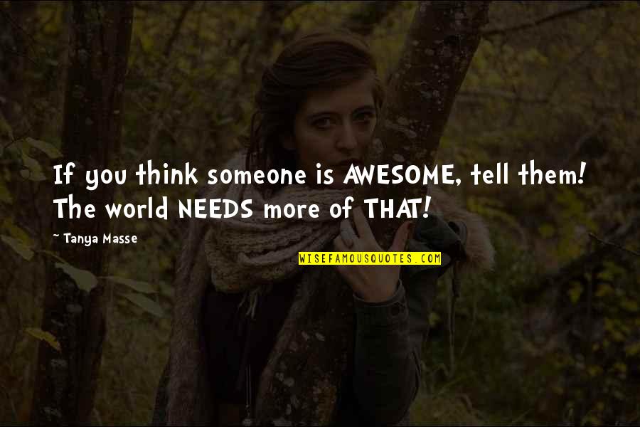 Life To Live By Quotes By Tanya Masse: If you think someone is AWESOME, tell them!