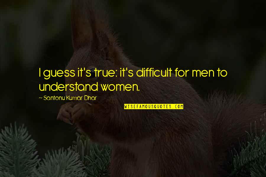 Life To Love Quotes By Santonu Kumar Dhar: I guess it's true: it's difficult for men