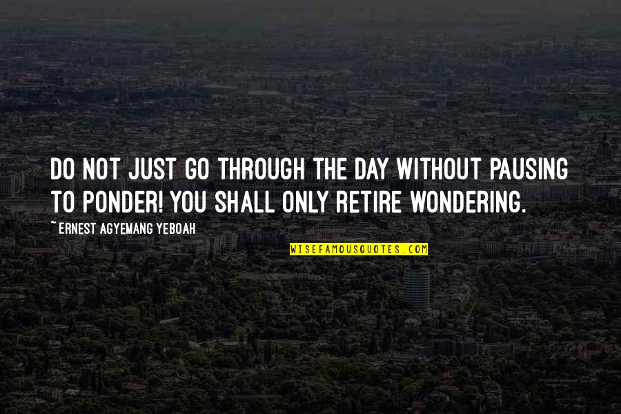Life To Ponder Quotes By Ernest Agyemang Yeboah: Do not just go through the day without Life To Ponder Quotes By Ernest Agyemang Yeboah: Do not just go through the day without