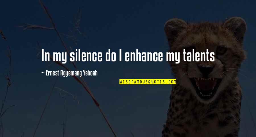 Life To Ponder Quotes By Ernest Agyemang Yeboah: In my silence do I enhance my talents Life To Ponder Quotes By Ernest Agyemang Yeboah: In my silence do I enhance my talents