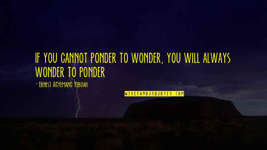 Life To Ponder Quotes By Ernest Agyemang Yeboah: if you cannot ponder to wonder, you will Life To Ponder Quotes By Ernest Agyemang Yeboah: if you cannot ponder to wonder, you will
