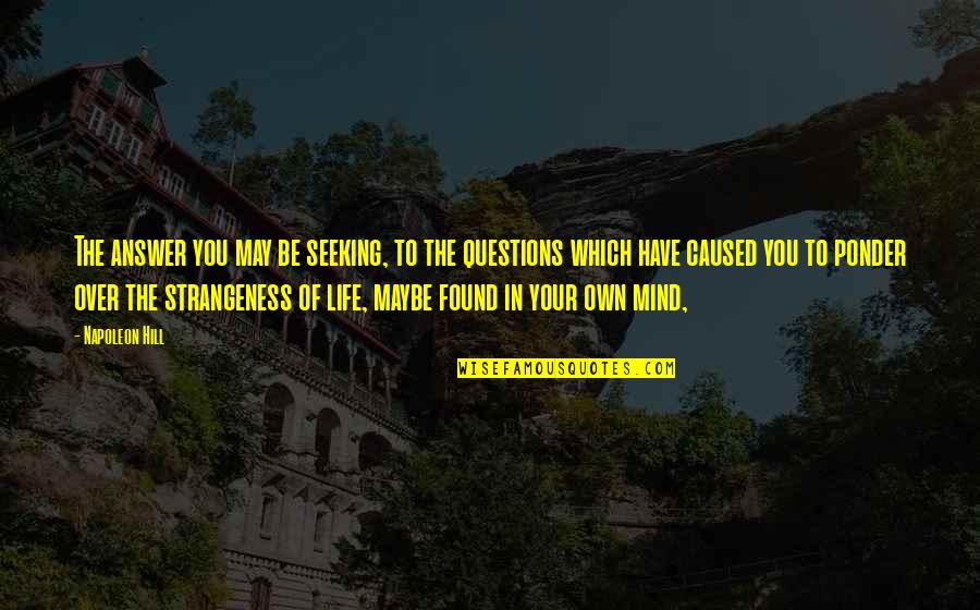Life To Ponder Quotes By Napoleon Hill: The answer you may be seeking, to the Life To Ponder Quotes By Napoleon Hill: The answer you may be seeking, to the