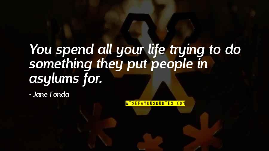 Life To Put Quotes By Jane Fonda: You spend all your life trying to do