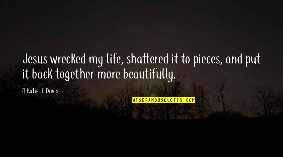 Life To Put Quotes By Katie J. Davis: Jesus wrecked my life, shattered it to pieces,