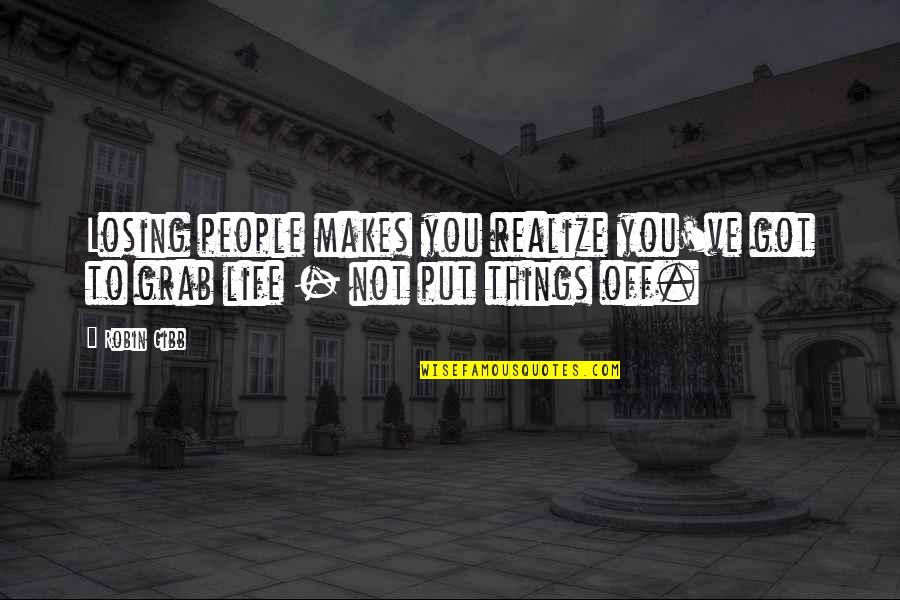 Life To Put Quotes By Robin Gibb: Losing people makes you realize you've got to