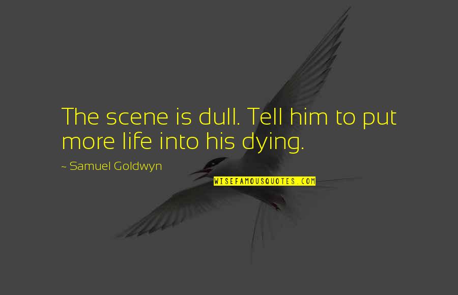 Life To Put Quotes By Samuel Goldwyn: The scene is dull. Tell him to put