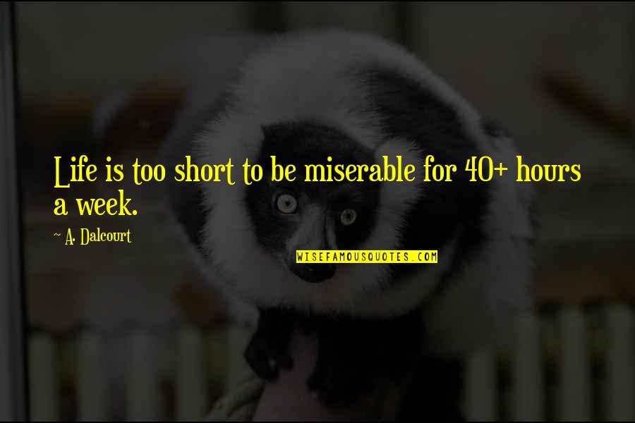 Life To Short Quotes By A. Dalcourt: Life is too short to be miserable for Life To Short Quotes By A. Dalcourt: Life is too short to be miserable for