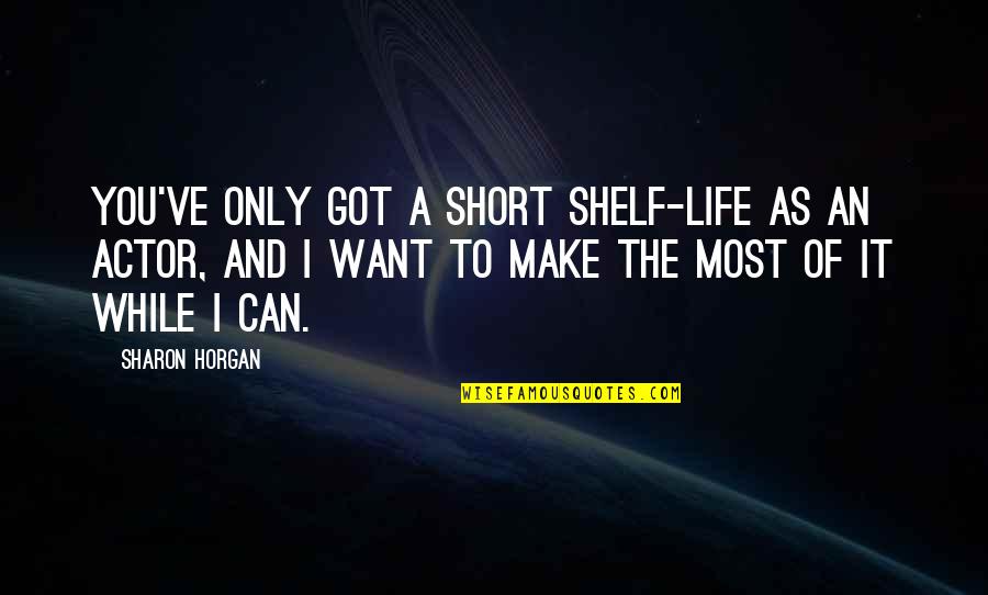Life To Short Quotes By Sharon Horgan: You've only got a short shelf-life as an Life To Short Quotes By Sharon Horgan: You've only got a short shelf-life as an