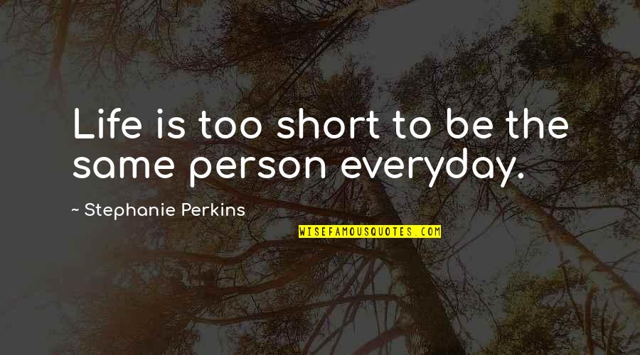 Life To Short Quotes By Stephanie Perkins: Life is too short to be the same Life To Short Quotes By Stephanie Perkins: Life is too short to be the same
