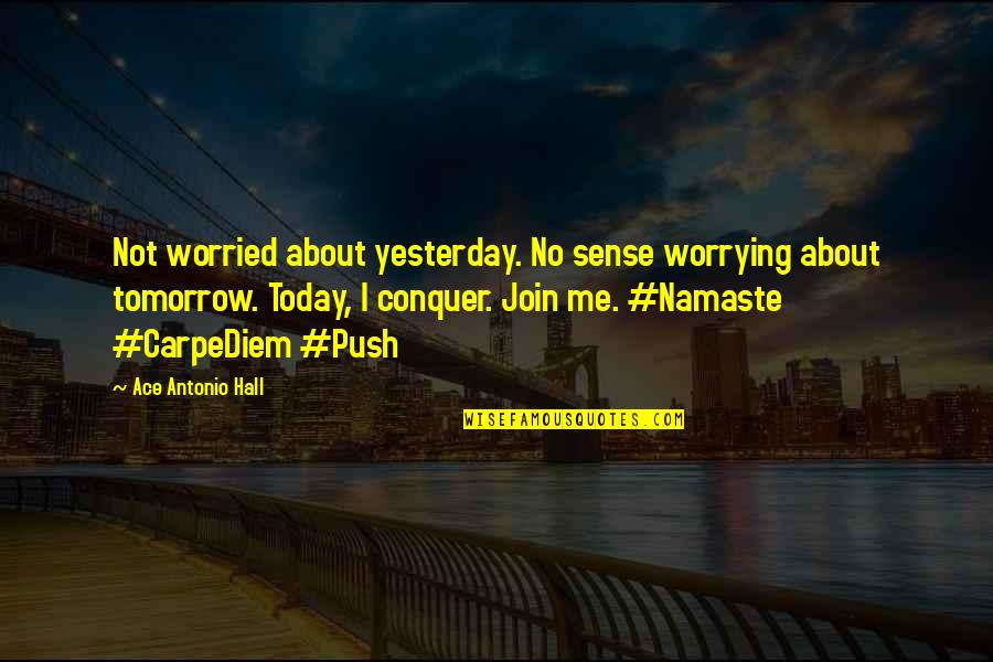 Life Today Tomorrow Quotes By Ace Antonio Hall: Not worried about yesterday. No sense worrying about