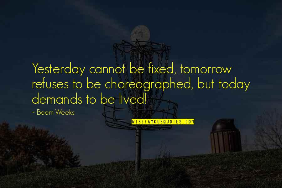 Life Today Tomorrow Quotes By Beem Weeks: Yesterday cannot be fixed, tomorrow refuses to be