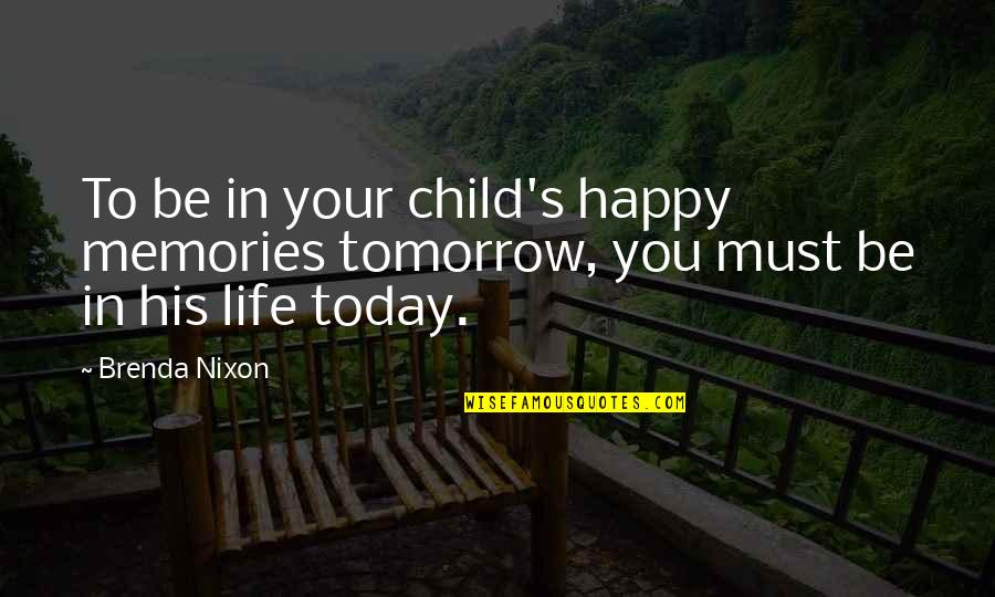 Life Today Tomorrow Quotes By Brenda Nixon: To be in your child's happy memories tomorrow,