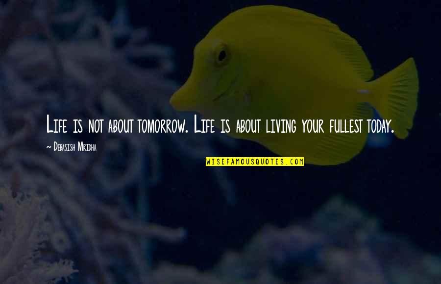 Life Today Tomorrow Quotes By Debasish Mridha: Life is not about tomorrow. Life is about