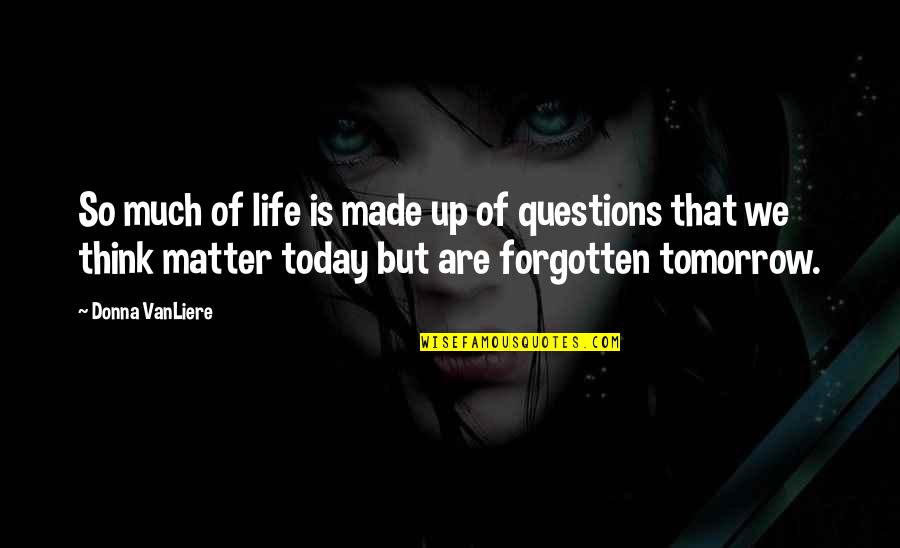 Life Today Tomorrow Quotes By Donna VanLiere: So much of life is made up of