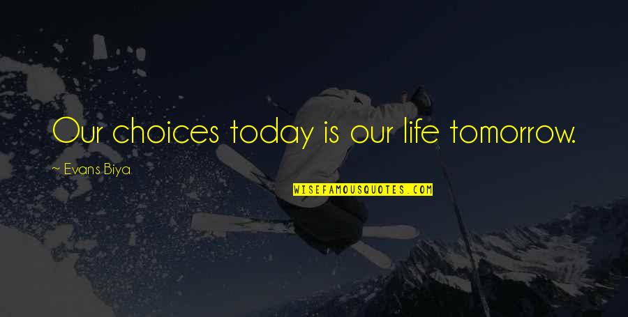 Life Today Tomorrow Quotes By Evans Biya: Our choices today is our life tomorrow.