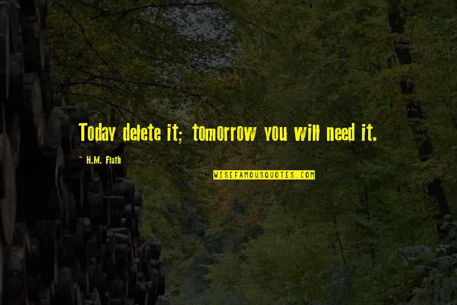 Life Today Tomorrow Quotes By H.M. Flath: Today delete it; tomorrow you will need it.