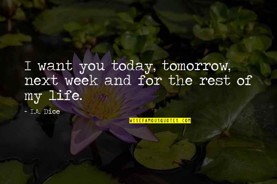 Life Today Tomorrow Quotes By I.A. Dice: I want you today, tomorrow, next week and