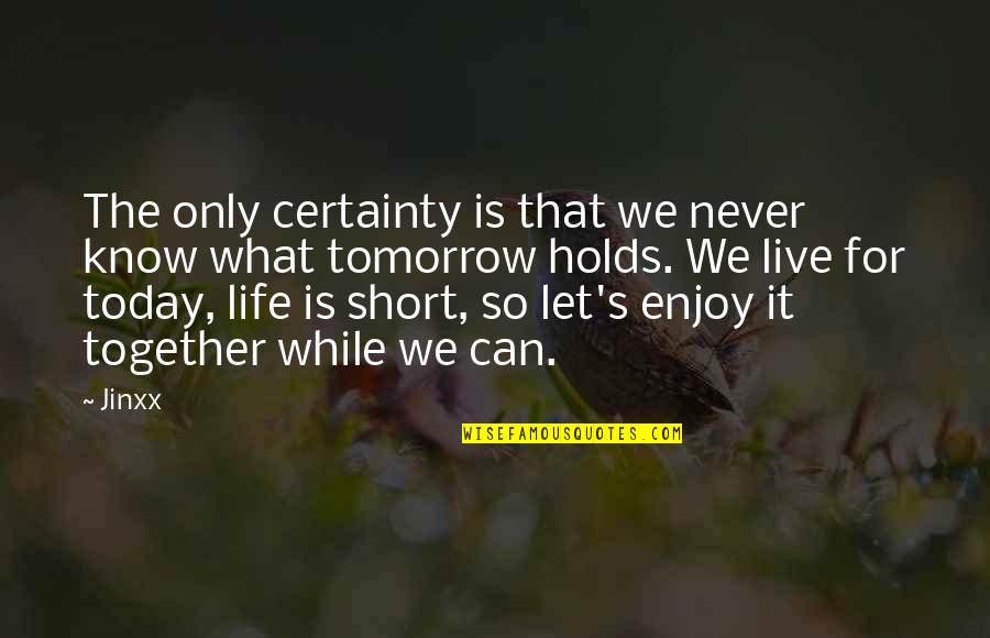 Life Today Tomorrow Quotes By Jinxx: The only certainty is that we never know