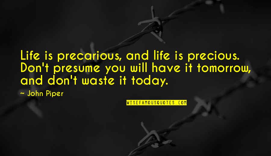 Life Today Tomorrow Quotes By John Piper: Life is precarious, and life is precious. Don't