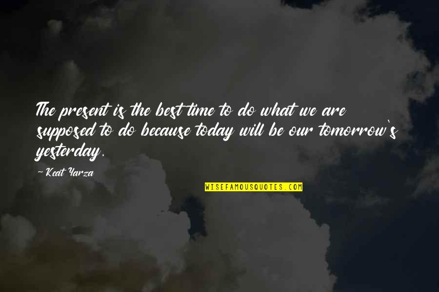 Life Today Tomorrow Quotes By Kcat Yarza: The present is the best time to do