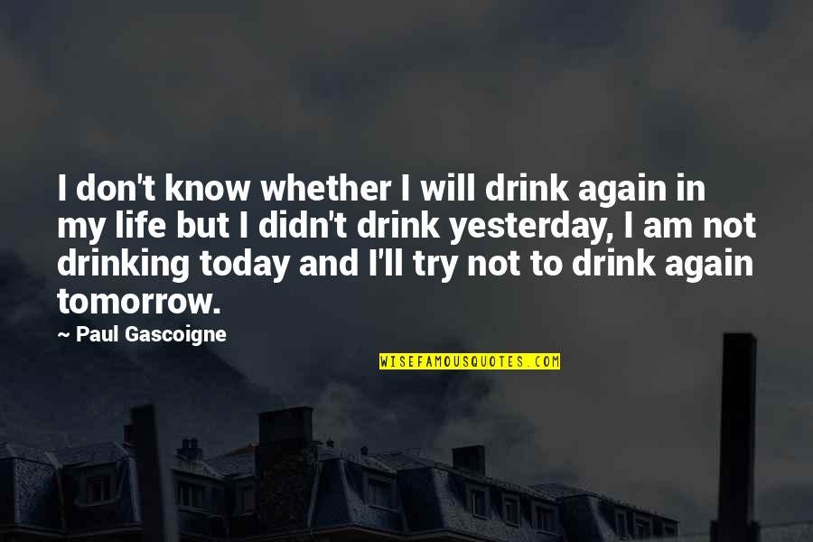 Life Today Tomorrow Quotes By Paul Gascoigne: I don't know whether I will drink again