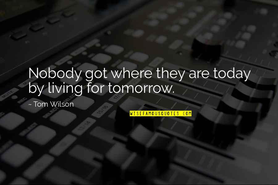Life Today Tomorrow Quotes By Tom Wilson: Nobody got where they are today by living