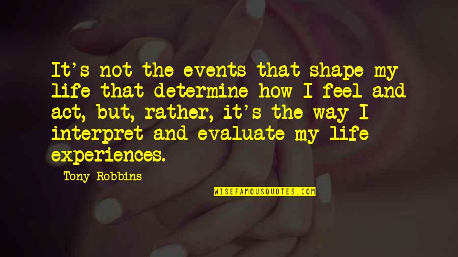 Life Tony Robbins Quotes By Tony Robbins: It's not the events that shape my life Life Tony Robbins Quotes By Tony Robbins: It's not the events that shape my life
