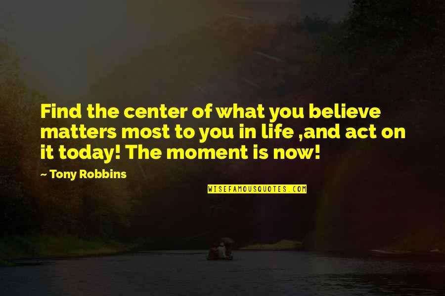 Life Tony Robbins Quotes By Tony Robbins: Find the center of what you believe matters Life Tony Robbins Quotes By Tony Robbins: Find the center of what you believe matters