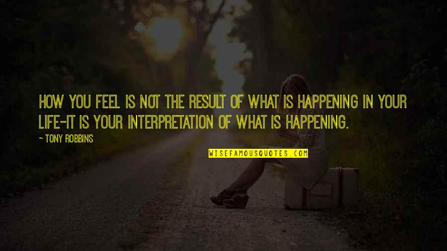 Life Tony Robbins Quotes By Tony Robbins: How you feel is not the result of Life Tony Robbins Quotes By Tony Robbins: How you feel is not the result of