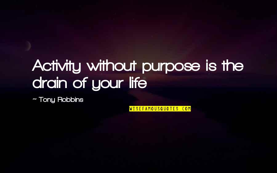 Life Tony Robbins Quotes By Tony Robbins: Activity without purpose is the drain of your Life Tony Robbins Quotes By Tony Robbins: Activity without purpose is the drain of your