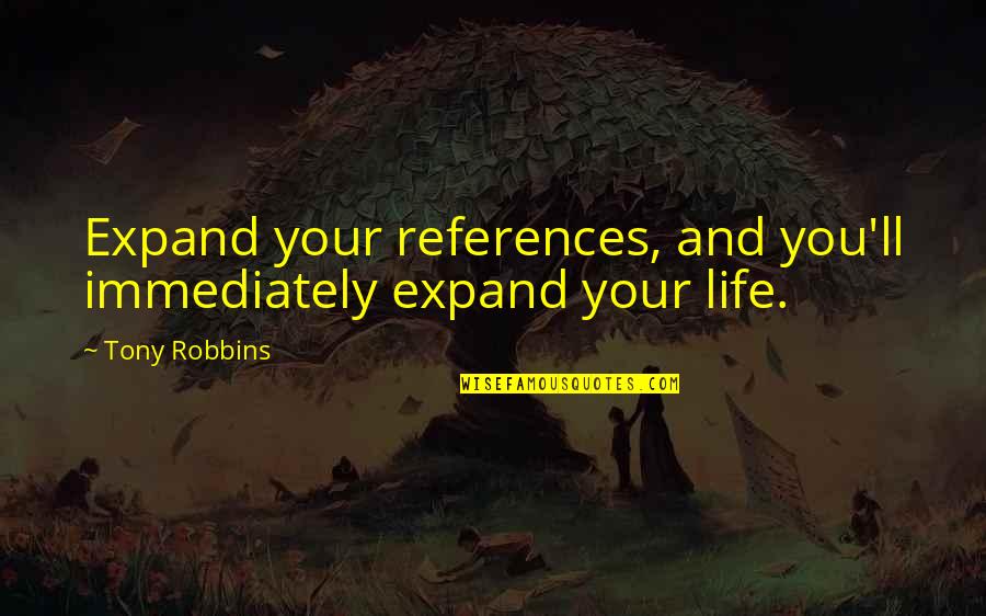 Life Tony Robbins Quotes By Tony Robbins: Expand your references, and you'll immediately expand your