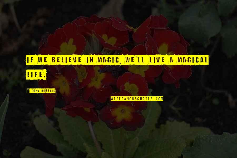 Life Tony Robbins Quotes By Tony Robbins: If we believe in magic, we'll live a Life Tony Robbins Quotes By Tony Robbins: If we believe in magic, we'll live a