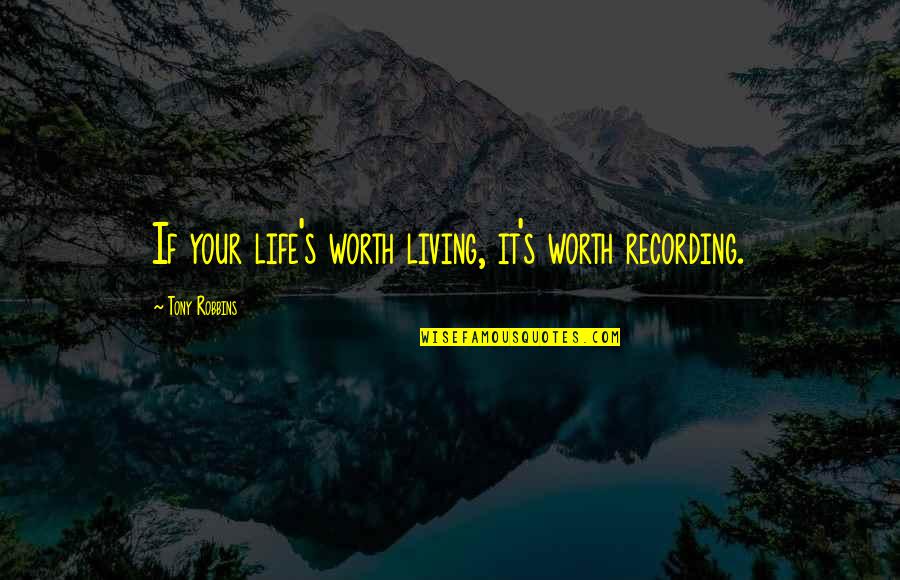 Life Tony Robbins Quotes By Tony Robbins: If your life's worth living, it's worth recording. Life Tony Robbins Quotes By Tony Robbins: If your life's worth living, it's worth recording.