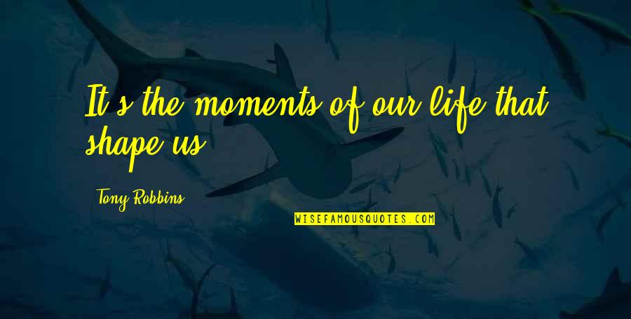 Life Tony Robbins Quotes By Tony Robbins: It's the moments of our life that shape Life Tony Robbins Quotes By Tony Robbins: It's the moments of our life that shape