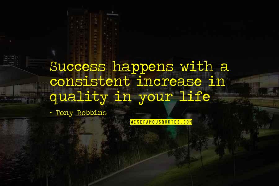 Life Tony Robbins Quotes By Tony Robbins: Success happens with a consistent increase in quality