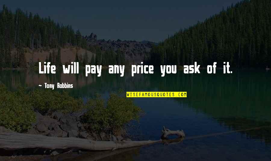 Life Tony Robbins Quotes By Tony Robbins: Life will pay any price you ask of Life Tony Robbins Quotes By Tony Robbins: Life will pay any price you ask of