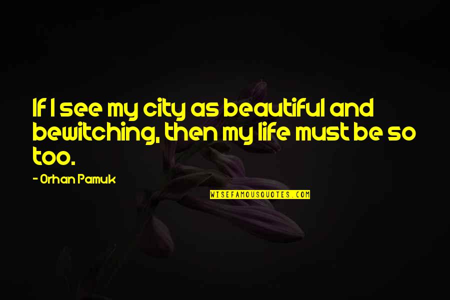 Life Too Beautiful Quotes By Orhan Pamuk: If I see my city as beautiful and